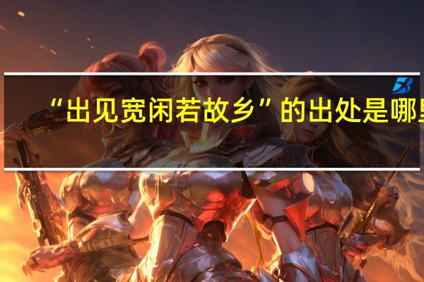 “出见宽闲若故乡”的出处是哪里