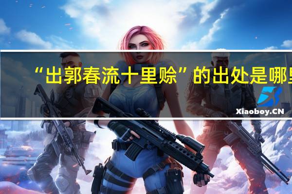 “出郭春流十里赊”的出处是哪里