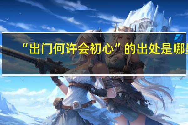 “出门何许会初心”的出处是哪里