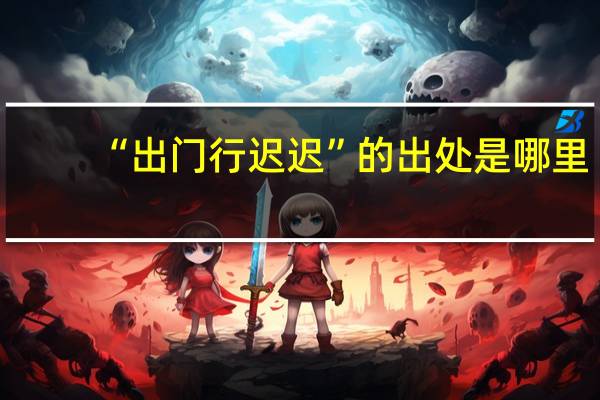 “出门行迟迟”的出处是哪里