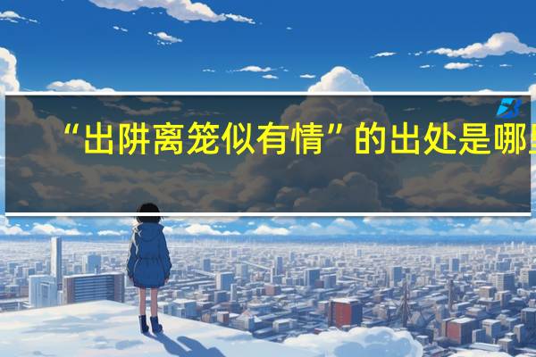 “出阱离笼似有情”的出处是哪里