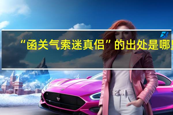 “函关气索迷真侣”的出处是哪里