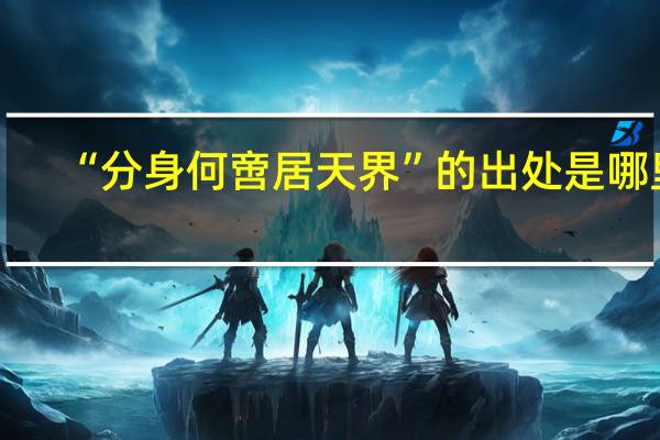 “分身何啻居天界”的出处是哪里