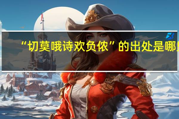 “切莫哦诗欢负侬”的出处是哪里