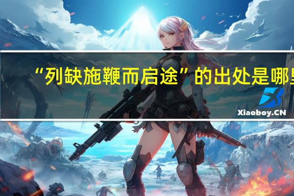 “列缺施鞭而启途”的出处是哪里