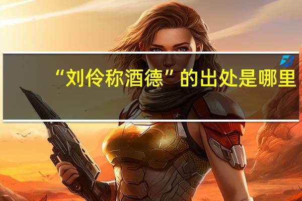 “刘伶称酒德”的出处是哪里