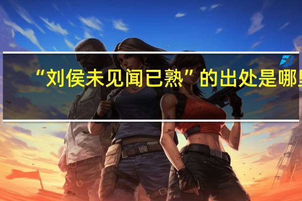 “刘侯未见闻已熟”的出处是哪里
