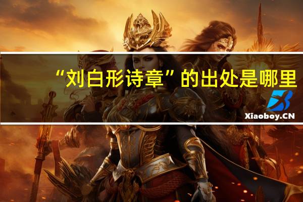 “刘白形诗章”的出处是哪里
