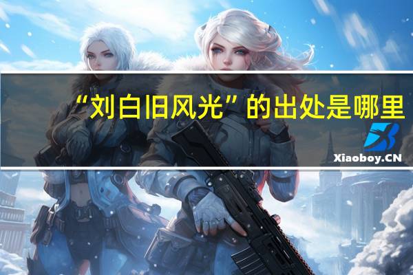 “刘白旧风光”的出处是哪里