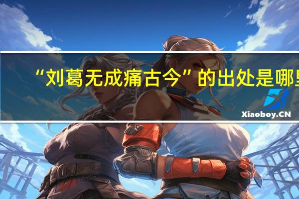“刘葛无成痛古今”的出处是哪里