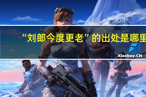 “刘郎今度更老”的出处是哪里