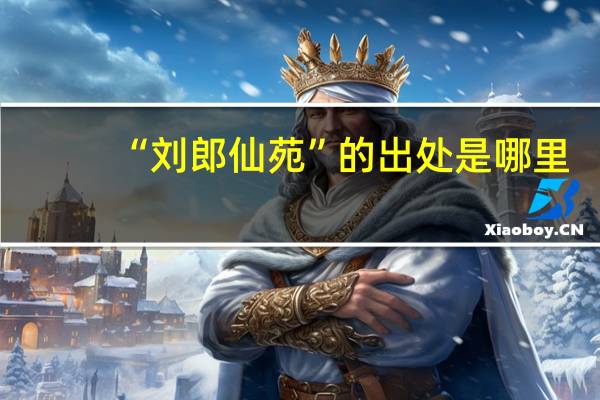 “刘郎仙苑”的出处是哪里
