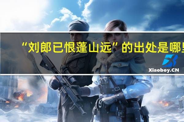 “刘郎已恨蓬山远”的出处是哪里