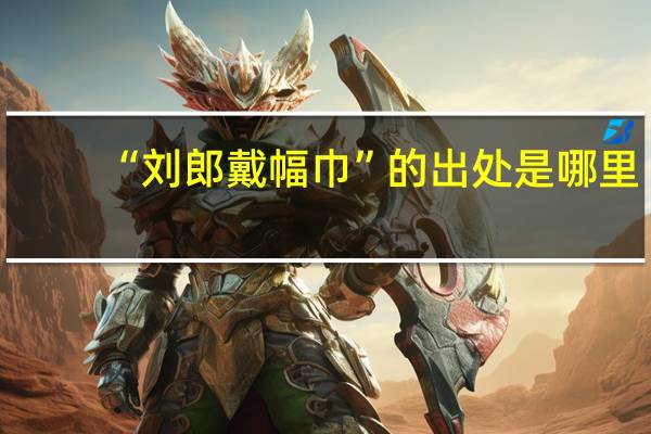 “刘郎戴幅巾”的出处是哪里