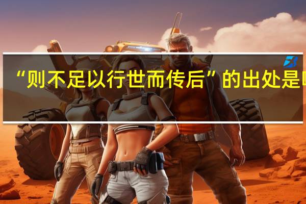 “则不足以行世而传后”的出处是哪里