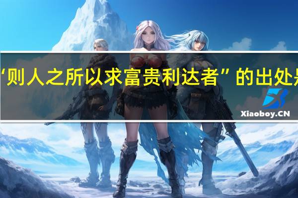“则人之所以求富贵利达者”的出处是哪里