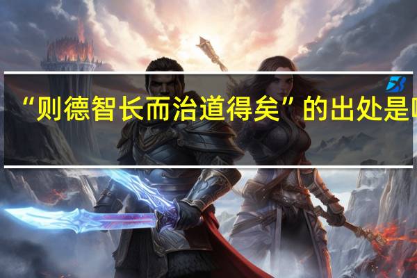 “则德智长而治道得矣”的出处是哪里