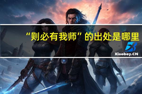 “则必有我师”的出处是哪里