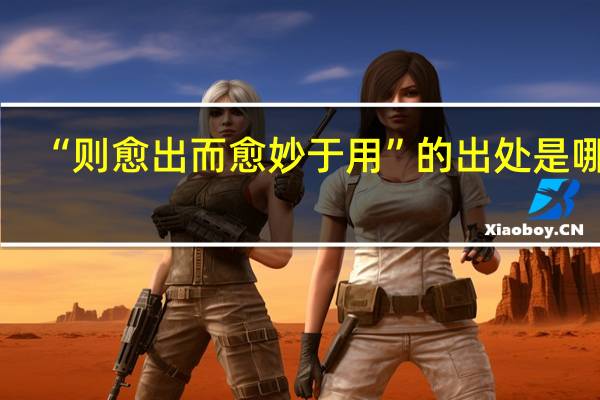 “则愈出而愈妙于用”的出处是哪里