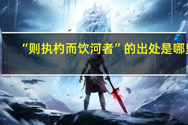 “则执杓而饮河者”的出处是哪里