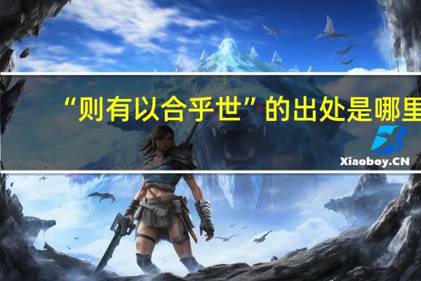 “则有以合乎世”的出处是哪里
