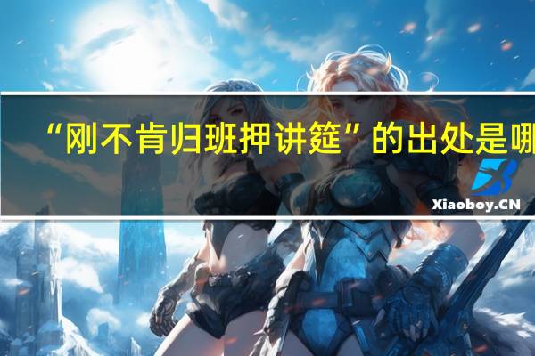“刚不肯归班押讲筵”的出处是哪里