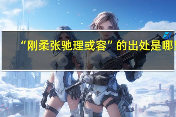 “刚柔张驰理或容”的出处是哪里