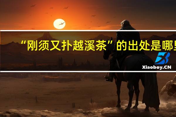 “刚须又扑越溪茶”的出处是哪里