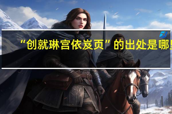 “创就琳宫依岌页”的出处是哪里