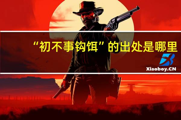“初不事钩饵”的出处是哪里
