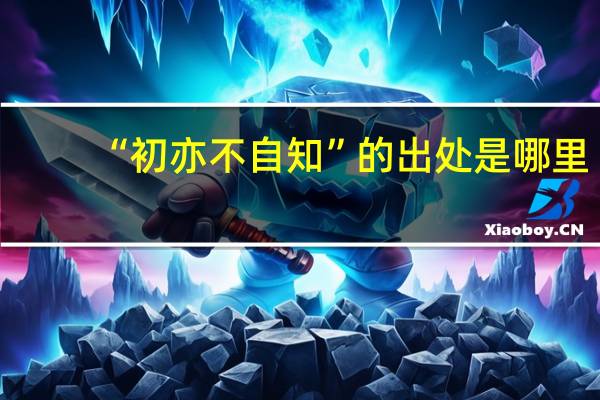 “初亦不自知”的出处是哪里