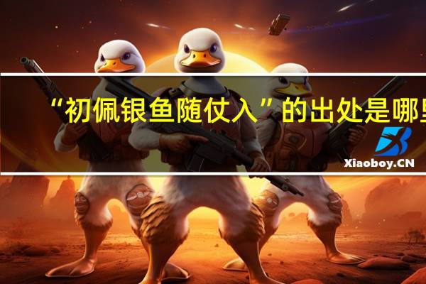 “初佩银鱼随仗入”的出处是哪里