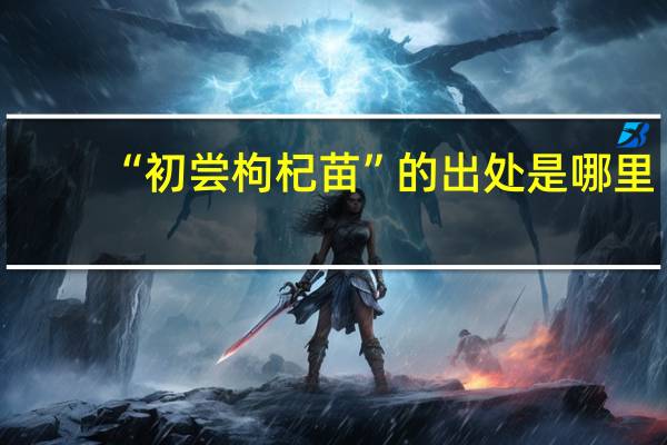 “初尝枸杞苗”的出处是哪里