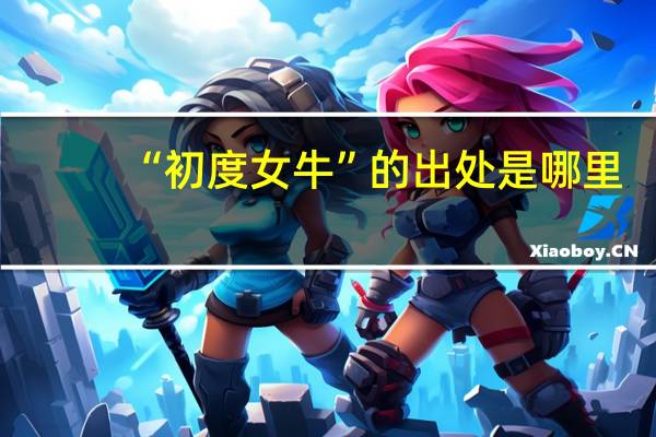 “初度女牛”的出处是哪里