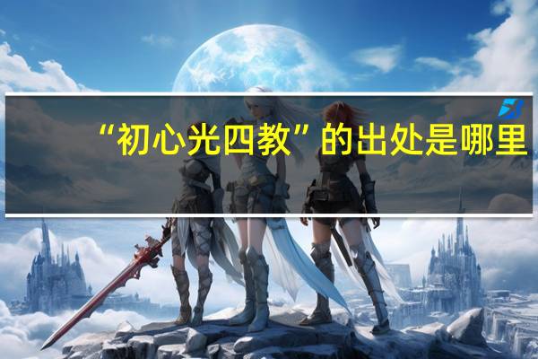 “初心光四教”的出处是哪里