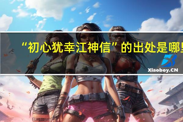 “初心犹幸江神信”的出处是哪里