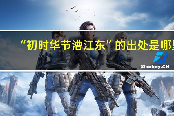 “初时华节漕江东”的出处是哪里