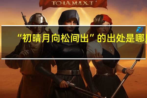 “初晴月向松间出”的出处是哪里