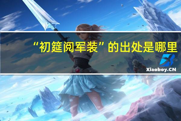 “初筵阅军装”的出处是哪里