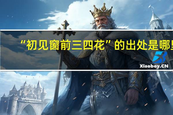 “初见窗前三四花”的出处是哪里