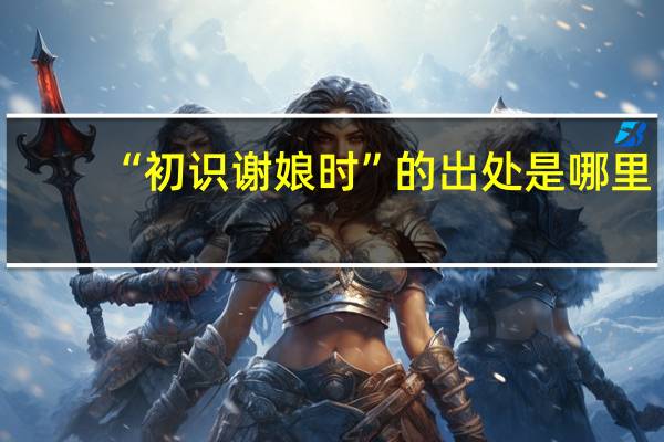 “初识谢娘时”的出处是哪里