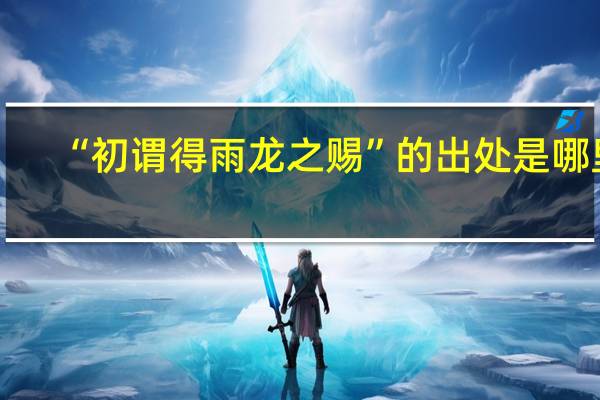 “初谓得雨龙之赐”的出处是哪里