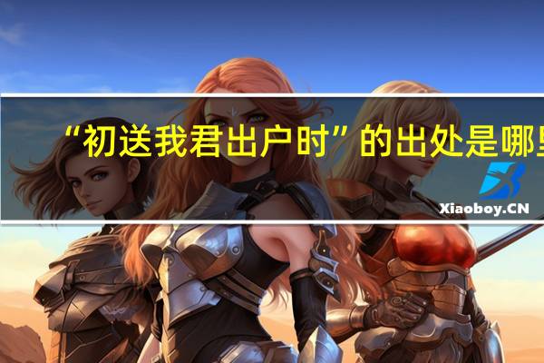“初送我君出户时”的出处是哪里