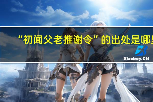 “初闻父老推谢令”的出处是哪里