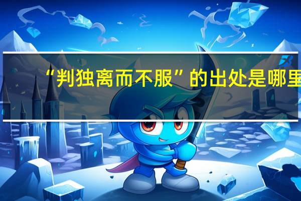 “判独离而不服”的出处是哪里