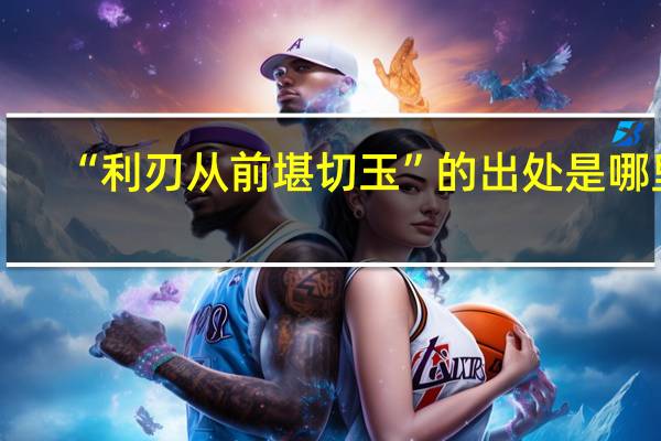 “利刃从前堪切玉”的出处是哪里