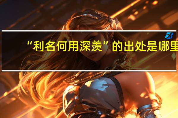 “利名何用深羡”的出处是哪里
