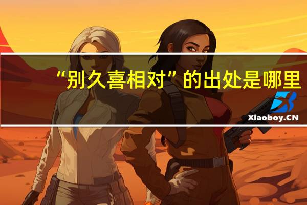 “别久喜相对”的出处是哪里