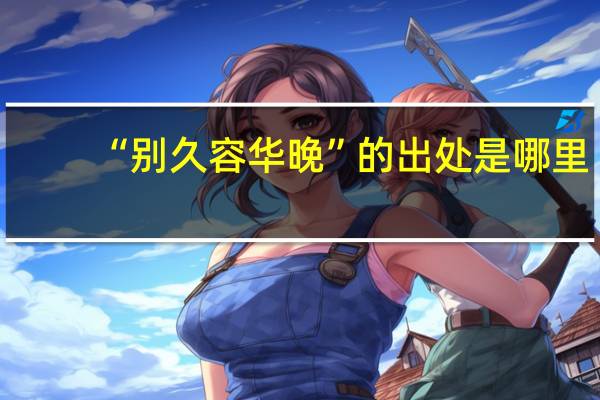 “别久容华晚”的出处是哪里