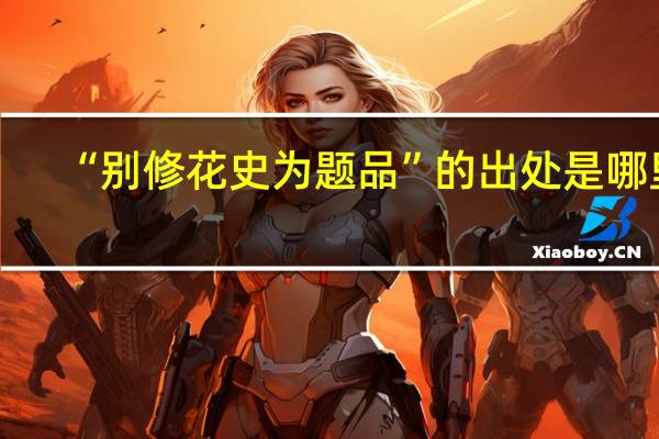 “别修花史为题品”的出处是哪里